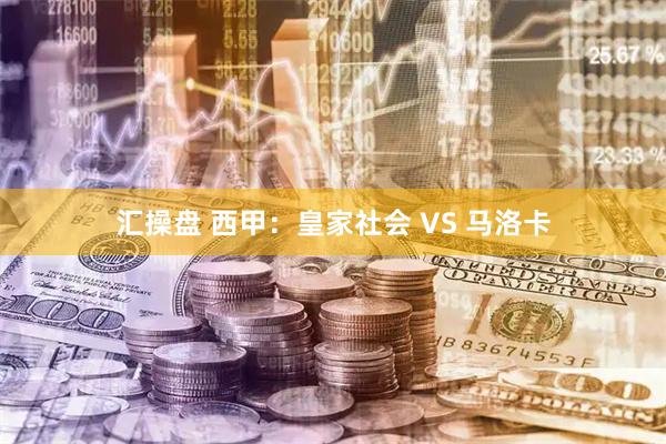 汇操盘 西甲：皇家社会 VS 马洛卡