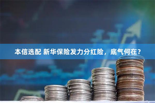 本信选配 新华保险发力分红险，底气何在？