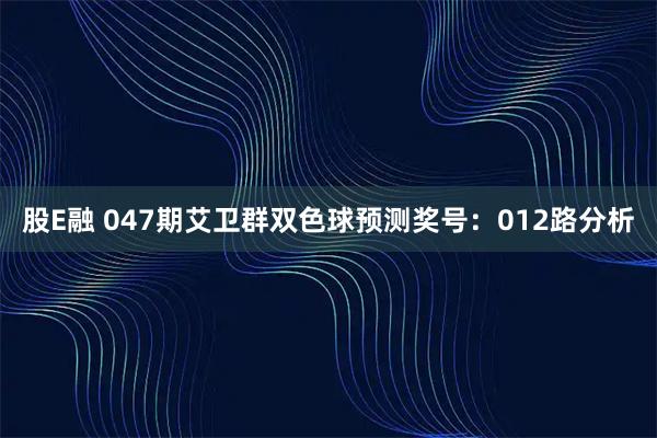 股E融 047期艾卫群双色球预测奖号：012路分析