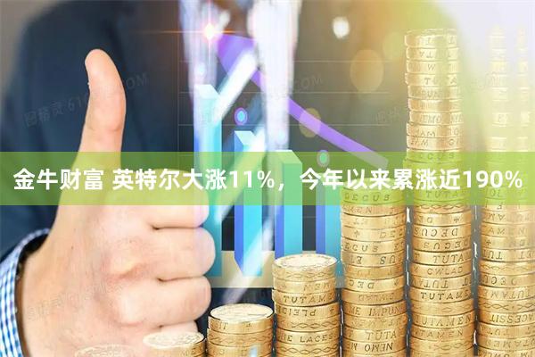 金牛财富 英特尔大涨11%，今年以来累涨近190%