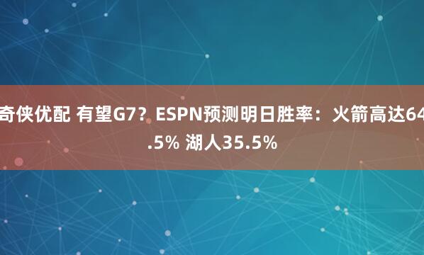 奇侠优配 有望G7？ESPN预测明日胜率：火箭高达64.5% 湖人35.5%