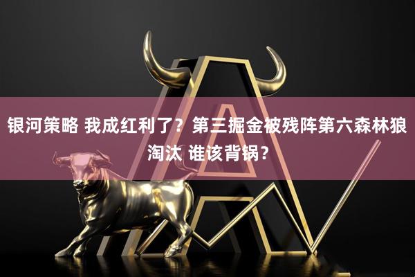 银河策略 我成红利了？第三掘金被残阵第六森林狼淘汰 谁该背锅？