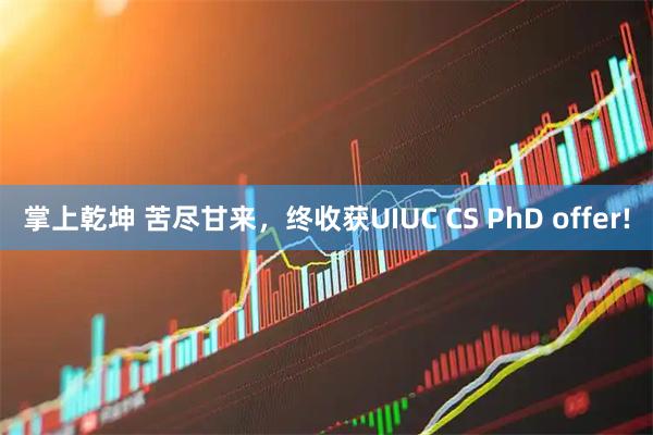 掌上乾坤 苦尽甘来，终收获UIUC CS PhD offer!