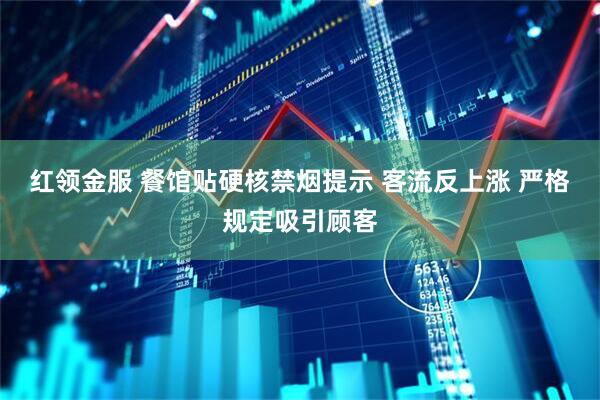 红领金服 餐馆贴硬核禁烟提示 客流反上涨 严格规定吸引顾客
