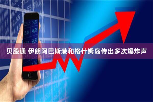 贝股通 伊朗阿巴斯港和格什姆岛传出多次爆炸声