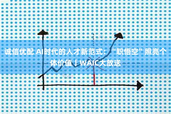 诚信优配 AI时代的人才新范式：“职悟空”照亮个体价值丨WAIC大放送