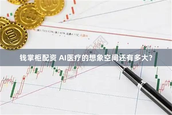 钱掌柜配资 AI医疗的想象空间还有多大？