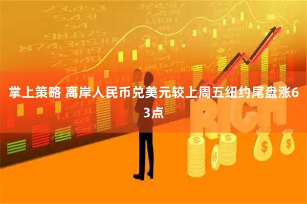 掌上策略 离岸人民币兑美元较上周五纽约尾盘涨63点