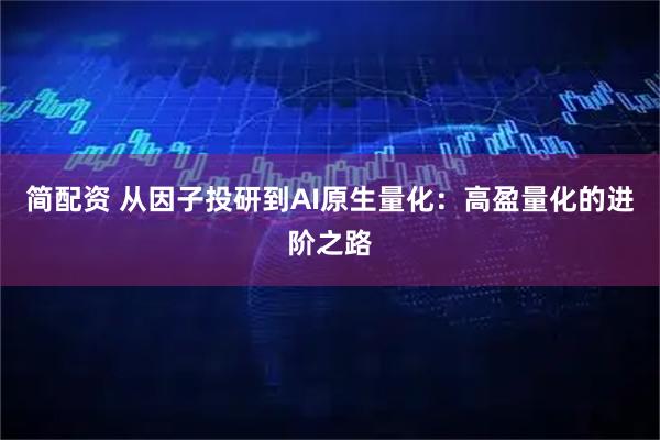 简配资 从因子投研到AI原生量化：高盈量化的进阶之路