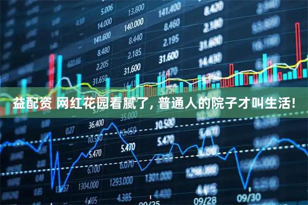 益配资 网红花园看腻了, 普通人的院子才叫生活!